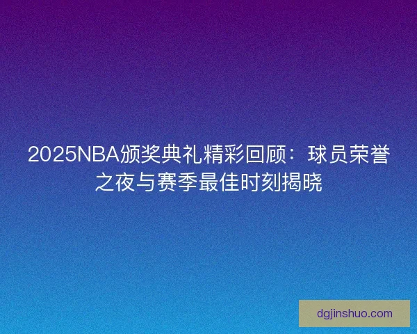 2025NBA颁奖典礼精彩回顾：球员荣誉之夜与赛季最佳时刻揭晓