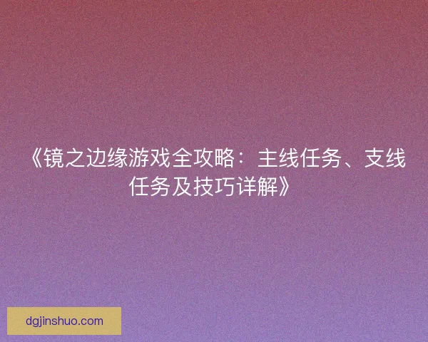 《镜之边缘游戏全攻略：主线任务、支线任务及技巧详解》