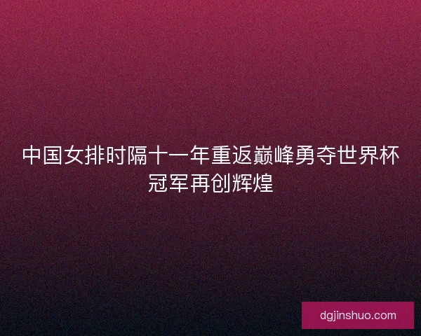 中国女排时隔十一年重返巅峰勇夺世界杯冠军再创辉煌